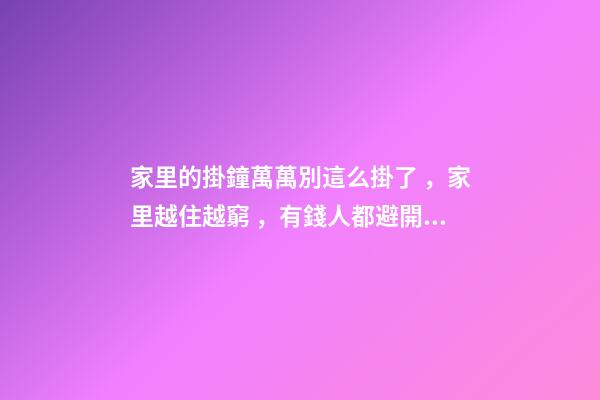 家里的掛鐘萬萬別這么掛了，家里越住越窮，有錢人都避開！
